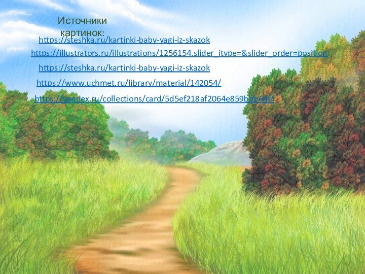 Источники картинок:https://steshka.ru/kartinki-baby-yagi-iz-skazokhttps://steshka.ru/kartinki-baby-yagi-iz-skazokhttps://illustrators.ru/illustrations/1256154.slider_itype=&slider_order=positionhttps://www.uchmet.ru/library/material/142054/https://yandex.ru/collections/card/5d5ef218af2064e859bbb64f/