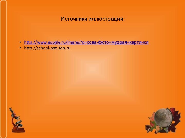 Источники иллюстраций:  http://www.google.ru/imgres?q=сова-фото+мудрая+картинкиhttp://school-ppt.3dn.ru