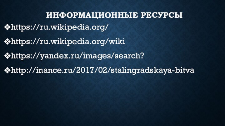 Информационные ресурсыhttps://ru.wikipedia.org/https://ru.wikipedia.org/wikihttps://yandex.ru/images/search?http://inance.ru/2017/02/stalingradskaya-bitva