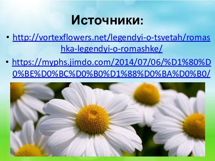 Источники:http://vortexflowers.net/legendyi-o-tsvetah/romashka-legendyi-o-romashke/https://myphs.jimdo.com/2014/07/06/%D1%80%D0%BE%D0%BC%D0%B0%D1%88%D0%BA%D0%B0/