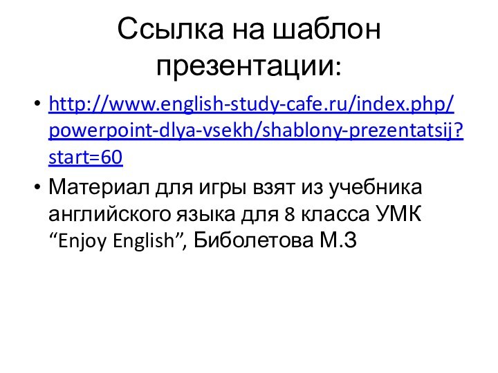 Ссылка на шаблон презентации:http://www.english-study-cafe.ru/index.php/powerpoint-dlya-vsekh/shablony-prezentatsij?start=60Материал для игры взят из учебника английского языка для