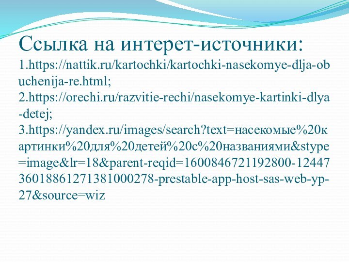 Ссылка на интерет-источники:1.https://nattik.ru/kartochki/kartochki-nasekomye-dlja-obuchenija-re.html;2.https://orechi.ru/razvitie-rechi/nasekomye-kartinki-dlya-detej;3.https://yandex.ru/images/search?text=насекомые%20картинки%20для%20детей%20с%20названиями&stype=image&lr=18&parent-reqid=1600846721192800-1244736018861271381000278-prestable-app-host-sas-web-yp-27&source=wiz