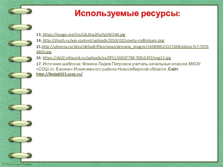 Используемые ресурсы: 13. https://image.mel.fm/i/A/Aw2FioYyU9/590.jpg14. http://zhazh.ru/wp-content/uploads/2018/02/sovety-roditelyam.png15.http://ulmeria.ru/sites/default/files/news/preview_images/14089952315736fe2da1e7e7.70764800.jpg16. https://ds02.infourok.ru/uploads/ex/0f51/0001f798-769c54f2/img13.jpg17. Источник шаблона: Фокина Лидия Петровна учитель