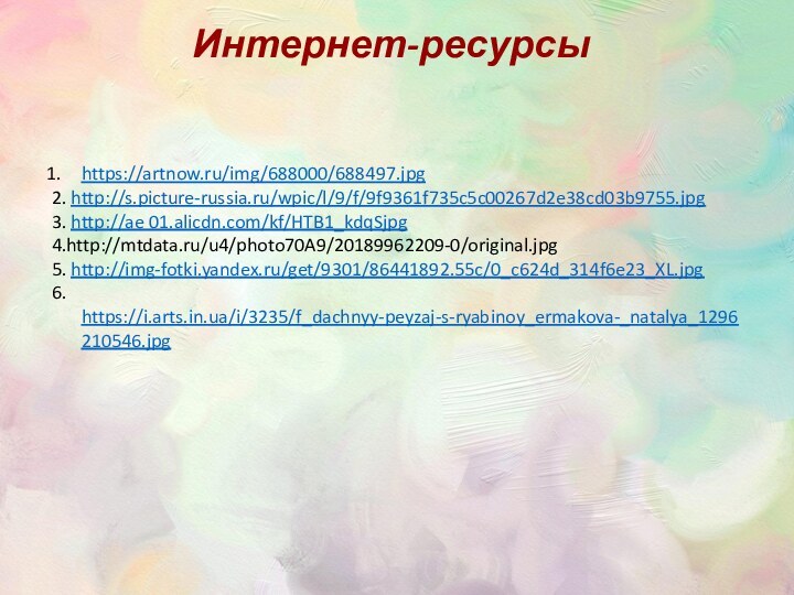 https://artnow.ru/img/688000/688497.jpg2. http://s.picture-russia.ru/wpic/l/9/f/9f9361f735c5c00267d2e38cd03b9755.jpg3. http://ae 01.alicdn.com/kf/HTB1_kdqSjpg4.http://mtdata.ru/u4/photo70A9/20189962209-0/original.jpg5. http://img-fotki.yandex.ru/get/9301/86441892.55c/0_c624d_314f6e23_XL.jpg6. https://i.arts.in.ua/i/3235/f_dachnyy-peyzaj-s-ryabinoy_ermakova-_natalya_1296210546.jpgИнтернет-ресурсы