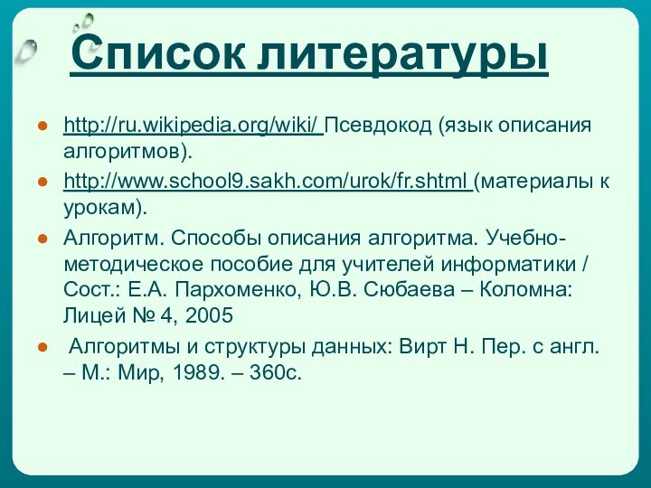 Список литературыhttp://ru.wikipedia.org/wiki/ Псевдокод (язык описания алгоритмов).http://www.school9.sakh.com/urok/fr.shtml (материалы к урокам).Алгоритм. Способы описания алгоритма.