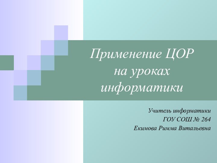 Применение ЦОР  на уроках информатикиУчитель информатики ГОУ СОШ № 264 Екимова Римма Витальевна
