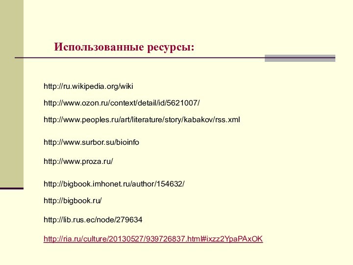 Использованные ресурсы:http://www.surbor.su/bioinfo http://www.proza.ru/ http://bigbook.imhonet.ru/author/154632/ http://www.ozon.ru/context/detail/id/5621007/ http://www.peoples.ru/art/literature/story/kabakov/rss.xml http://ru.wikipedia.org/wikihttp://bigbook.ru/ http://lib.rus.ec/node/279634 http://ria.ru/culture/20130527/939726837.html#ixzz2YpaPAxOK