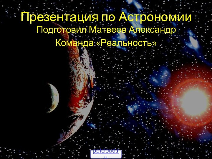 Презентация по АстрономииПодготовил Матвеев АлександрКоманда «Реальность»