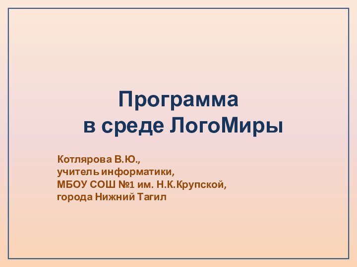Программа  в среде ЛогоМирыКотлярова В.Ю.,  учитель информатики,  МБОУ СОШ
