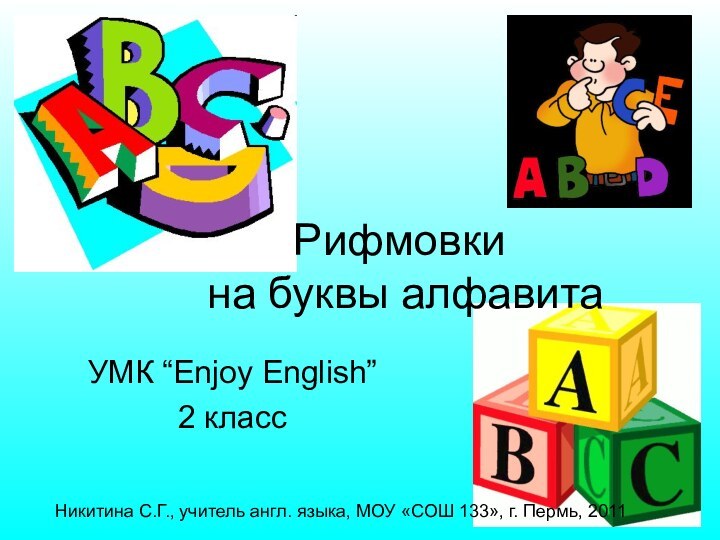 УМК “Enjoy English” 2 классРифмовки  на буквы алфавитаНикитина С.Г., учитель англ.