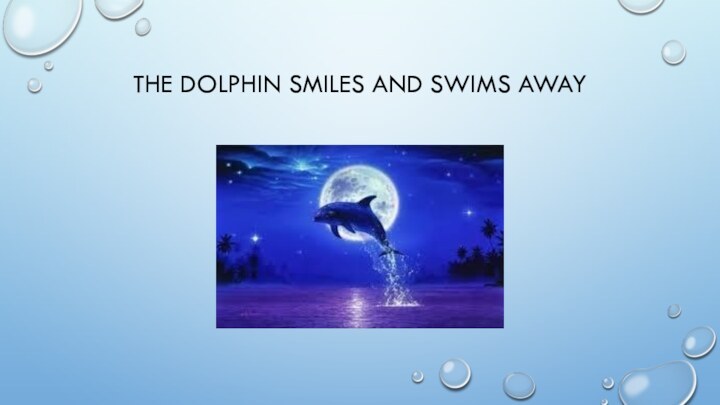 The dolphin smiles and swims away