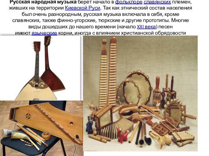 Русская народная музыка берёт начало в фольклоре славянских племен, живших на территории Киевской Руси. Так как этнический