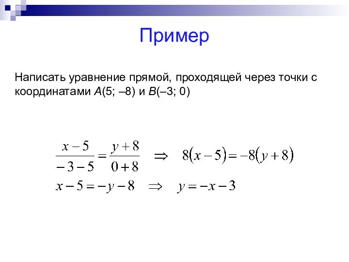ПримерНаписать уравнение прямой, проходящей через точки с координатами А(5; –8) и В(–3; 0)