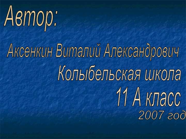 Автор:Аксенкин Виталий Александрович11 А классКолыбельская школа2007 год