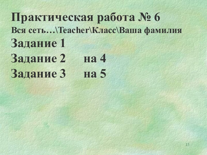 Практическая работа № 6Вся сеть…\Teacher\Класс\Ваша фамилияЗадание 1		Задание 2		на 4Задание 3		на 5