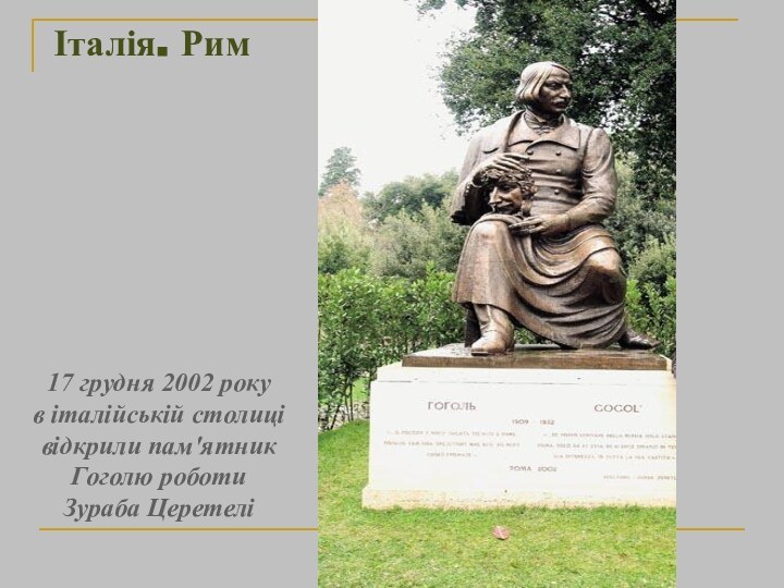 Італія. Рим17 грудня 2002 року в італійській столиці відкрили пам′ятник Гоголю роботи Зураба Церетелі