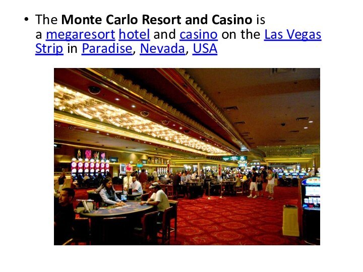 The Monte Carlo Resort and Casino is a megaresort hotel and casino on the Las Vegas Strip in Paradise, Nevada, USA
