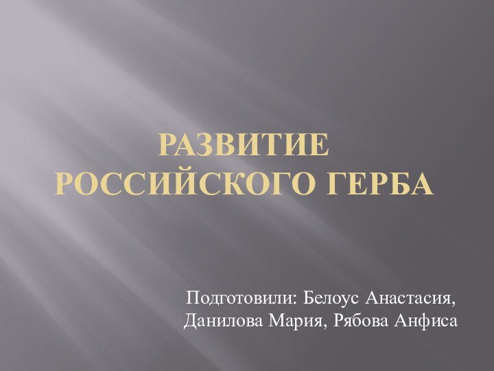 Развитие российского гербаПодготовили: Белоус Анастасия, Данилова Мария, Рябова Анфиса