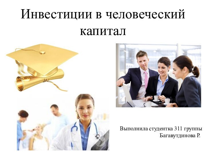 Инвестиции в человеческий капиталВыполнила студентка 311 группы Багавутдинова Р.