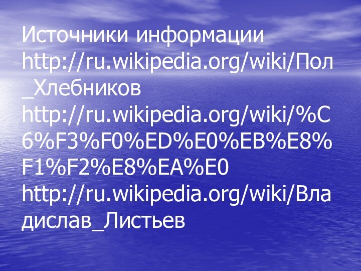 Источники информации http://ru.wikipedia.org/wiki/Пол_Хлебников http://ru.wikipedia.org/wiki/%C6%F3%F0%ED%E0%EB%E8%F1%F2%E8%EA%E0 http://ru.wikipedia.org/wiki/Владислав_Листьев