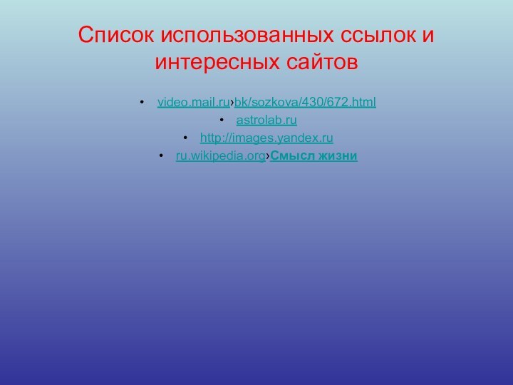 Список использованных ссылок и интересных сайтовvideo.mail.ru›bk/sozkova/430/672.html astrolab.ru http://images.yandex.ruru.wikipedia.org›Смысл жизни