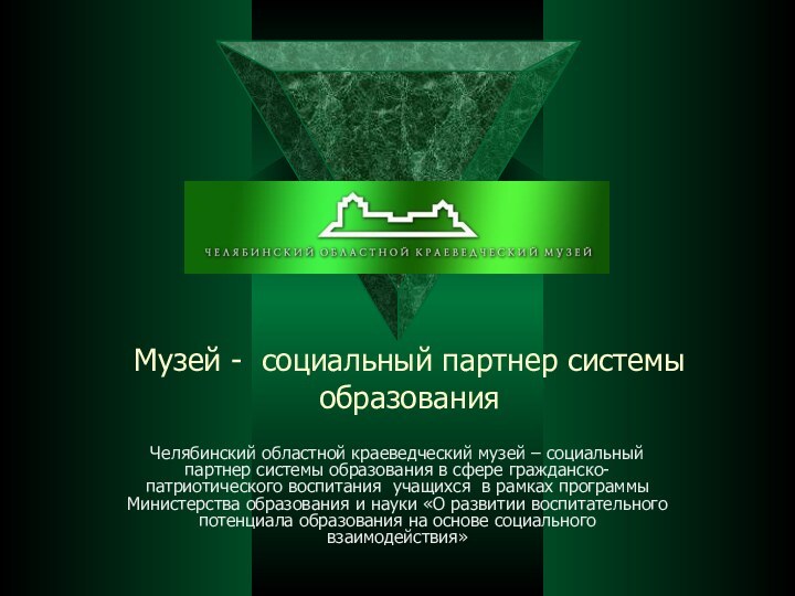 Музей - социальный партнер системы образованияЧелябинский областной краеведческий музей – социальный партнер