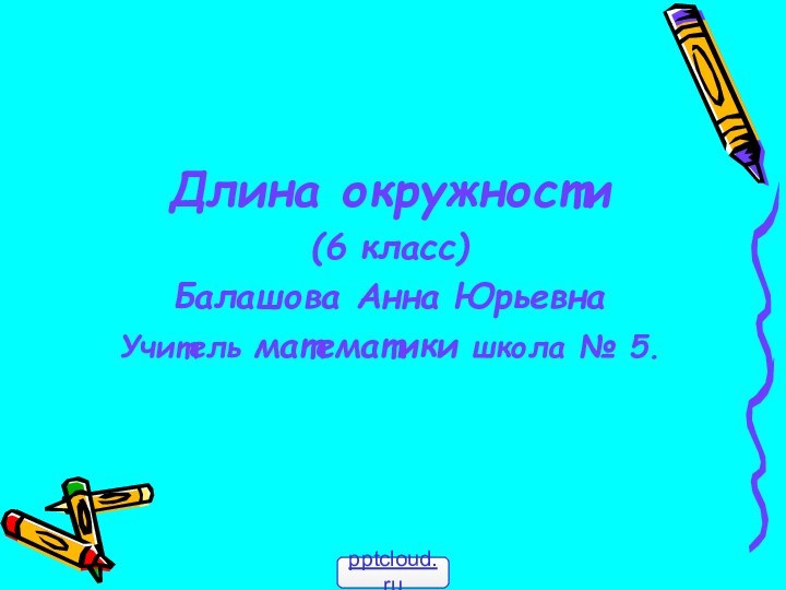 Длина окружности(6 класс)Балашова Анна ЮрьевнаУчитель математики школа № 5.