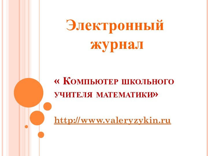 « Компьютер школьного учителя математики»http://www.valeryzykin.ruЭлектронный журнал