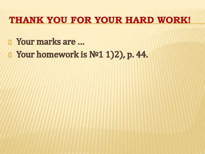 Thank you for your hard work!Your marks are …Your homework is №1 1)2), p. 44.