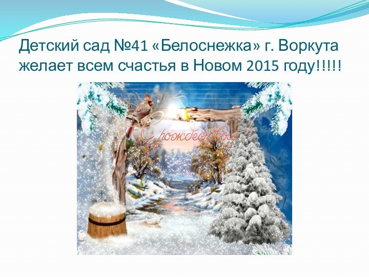 Детский сад №41 «Белоснежка» г. Воркута желает всем счастья в Новом 2015 году!!!!!