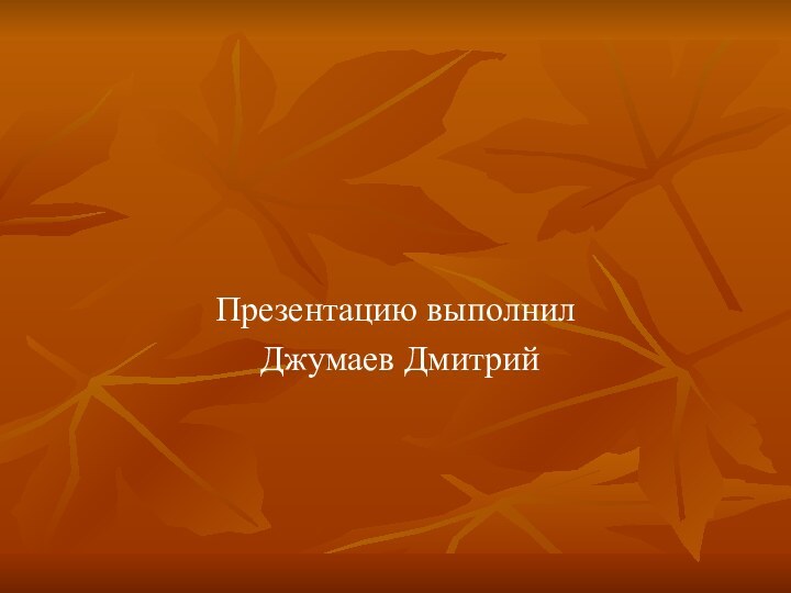 Презентацию выполнил Джумаев Дмитрий
