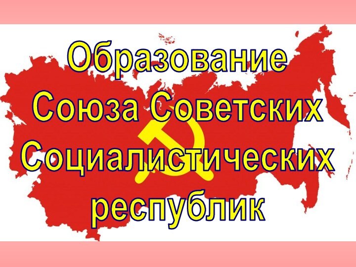 ОбразованиеСоюза СоветскихСоциалистическихреспублик