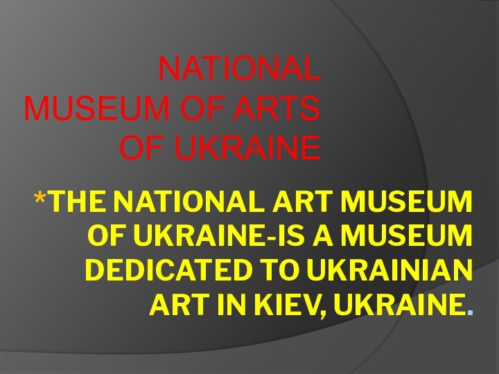 *The National Art Museum of Ukraine-is a museum dedicated to Ukrainian art