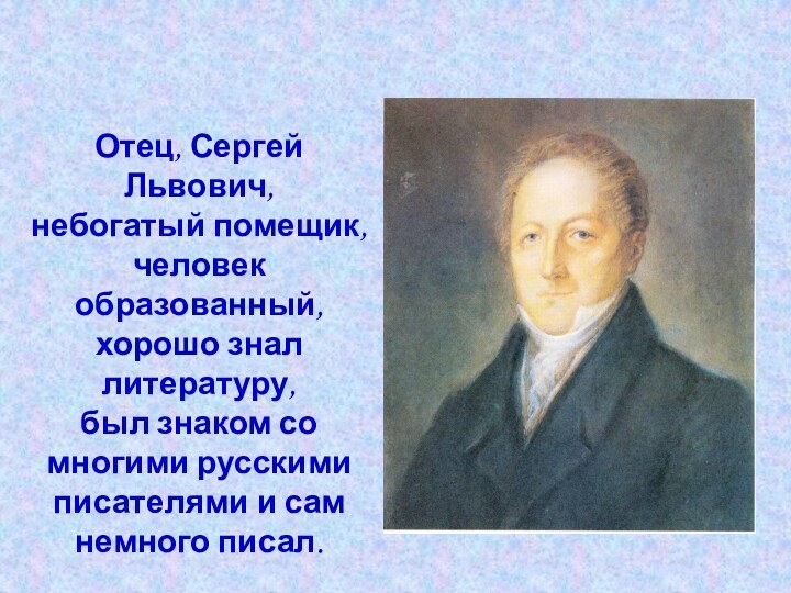 Отец, Сергей Львович, небогатый помещик, человек образованный, хорошо знал литературу, был знаком