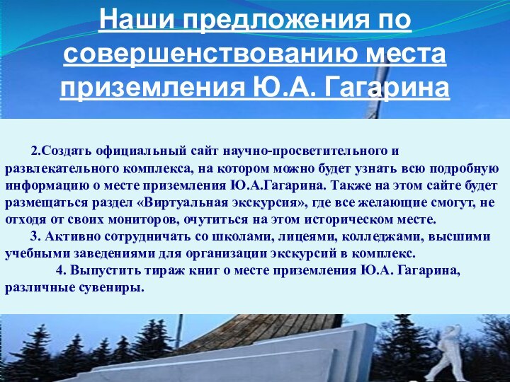 Наши предложения по совершенствованию места приземления Ю.А. Гагарина	2.Создать официальный сайт научно-просветительного и