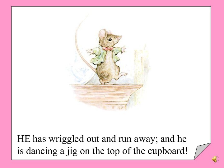 HE has wriggled out and run away; and he is dancing a