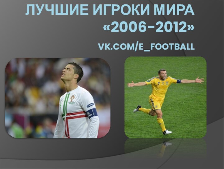 Лучшие игроки мира «2006-2012» vk.com/e_football