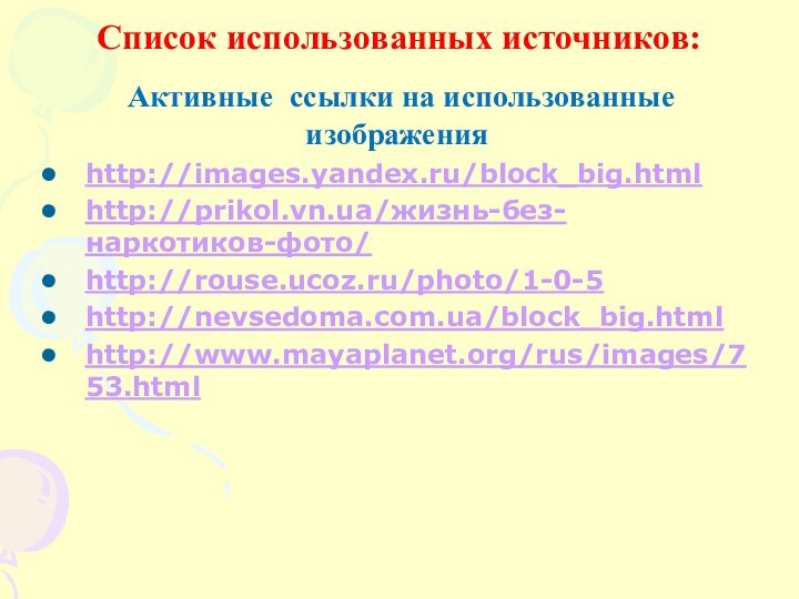 Список использованных источников:  Активные ссылки на использованные изображенияhttp://images.yandex.ru/block_big.htmlhttp://prikol.vn.ua/жизнь-без-наркотиков-фото/http://rouse.ucoz.ru/photo/1-0-5http://nevsedoma.com.ua/block_big.htmlhttp://www.mayaplanet.org/rus/images/753.html