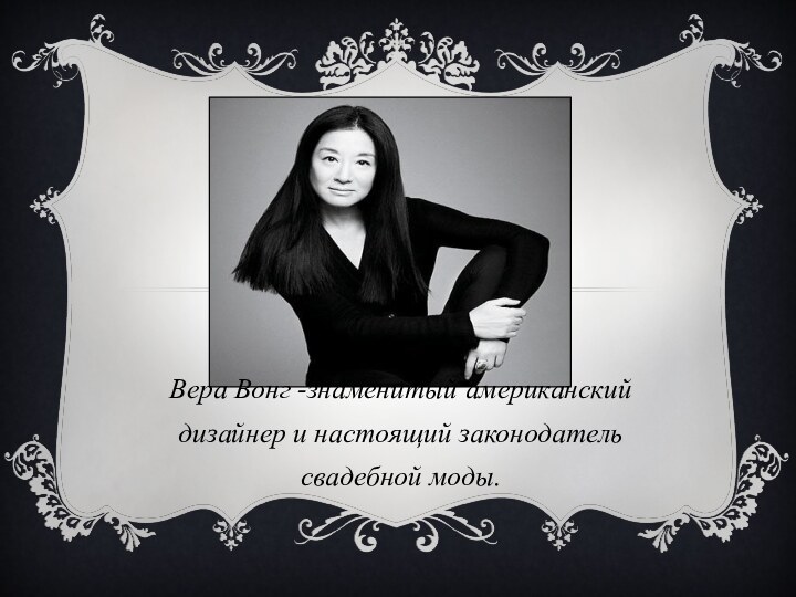 Вера Вонг -знаменитый американский дизайнер и настоящий законодатель свадебной моды.