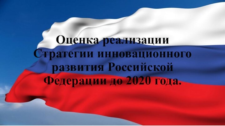 Оценка реализации  Стратегии инновационного развития Российской Федерации до 2020 года.