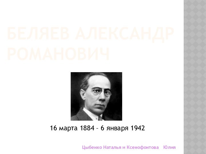 Беляев Александр РомановичЦыбенко Наталья и Ксенофонтова Юлия16 марта 1884 – 6 января 1942