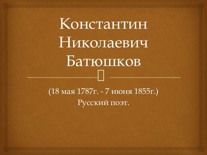 Константин Николаевич Батюшков(18 мая 1787г. - 7 июня 1855г.)Русский поэт.