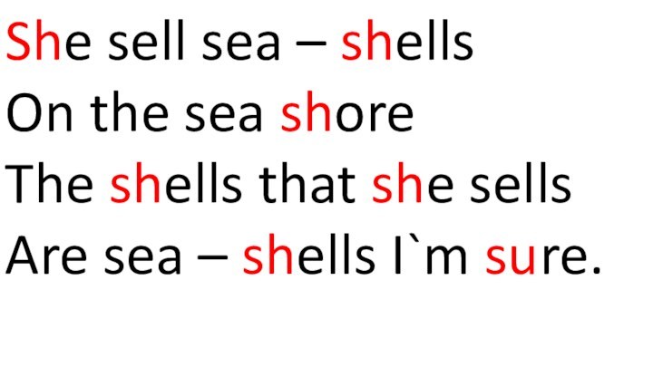 She sell sea – shellsOn the sea shoreThe shells that she sellsAre