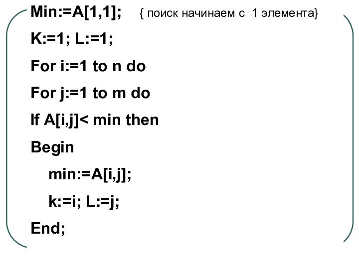 Min:=A[1,1];  { поиск начинаем с 1 элемента}K:=1; L:=1;For i:=1 to n