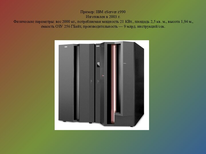 Пример: IBM eServer z990 Изготовлен в 2003 г.  Физические параметры: вес