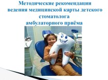 Методические рекомендации ведения медицинской карты детского стоматолога амбулаторного приёма