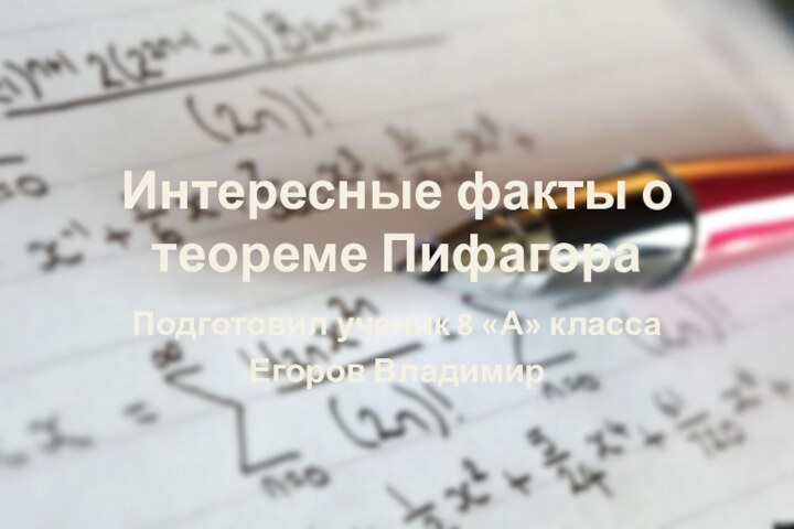 Интересные факты о теореме ПифагораПодготовил ученик 8 «А» классаЕгоров Владимир