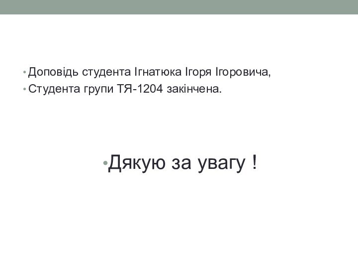 Доповідь студента Ігнатюка Ігоря Ігоровича, Студента групи ТЯ-1204 закінчена. Дякую за увагу !