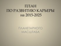 ПЛАНПО РАЗВИТИЮ КАРЬЕРЫ  на 2015-2025