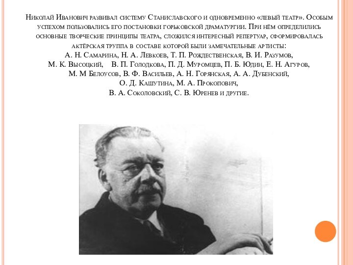 Николай Иванович развивал систему Станиславского и одновременно «левый театр». Особым успехом пользовались